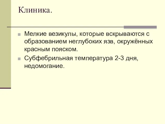 Клиника. Мелкие везикулы, которые вскрываются с образованием неглубоких язв, окружённых красным