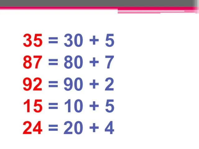 35 = 30 + 5 87 = 80 + 7 92