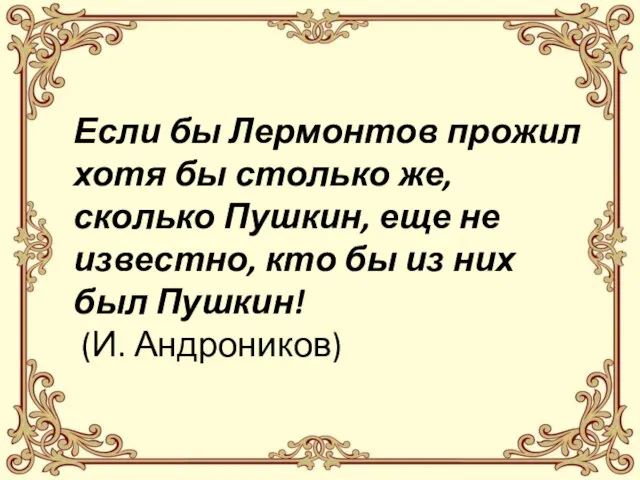 Если бы Лермонтов прожил хотя бы столько же, сколько Пушкин, еще