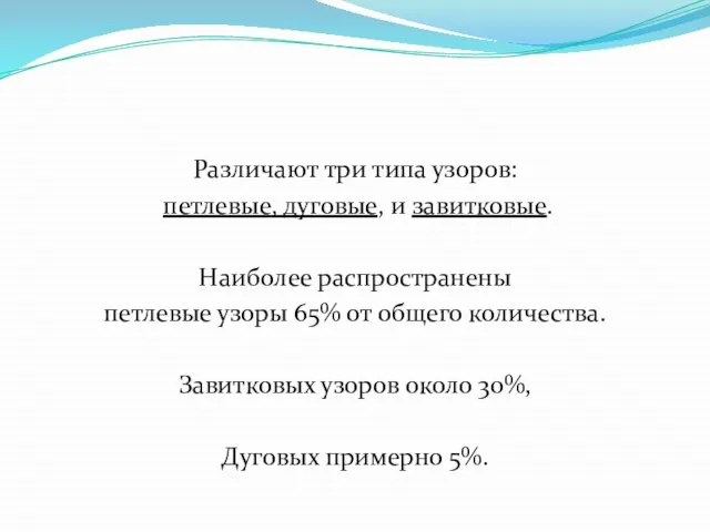 Различают три типа узоров: петлевые, дуговые, и завитковые. Наиболее распространены петлевые