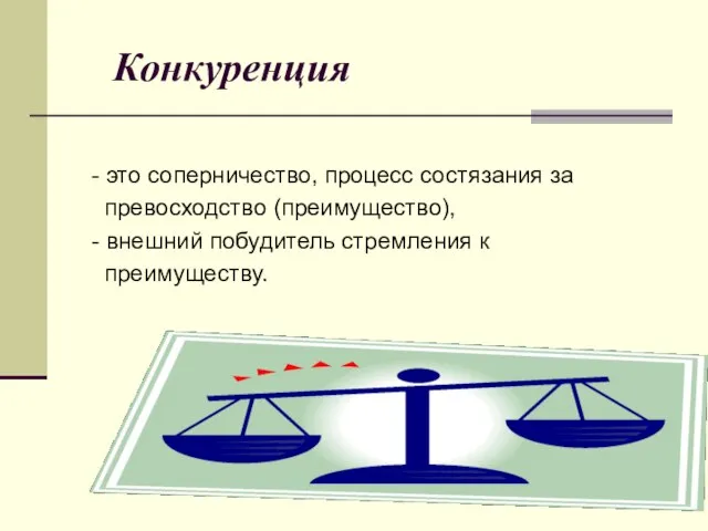 Конкуренция - это соперничество, процесс состязания за превосходство (преимущество), - внешний побудитель стремления к преимуществу.