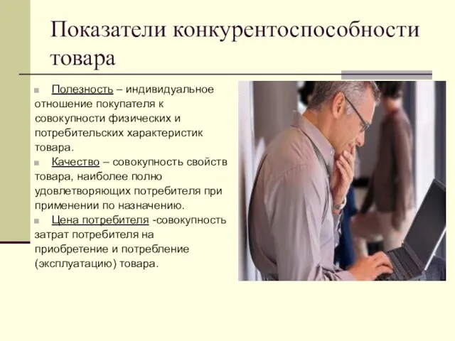 Показатели конкурентоспособности товара Полезность – индивидуальное отношение покупателя к совокупности физических