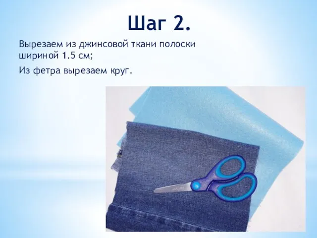 Шаг 2. Вырезаем из джинсовой ткани полоски шириной 1.5 см; Из фетра вырезаем круг.