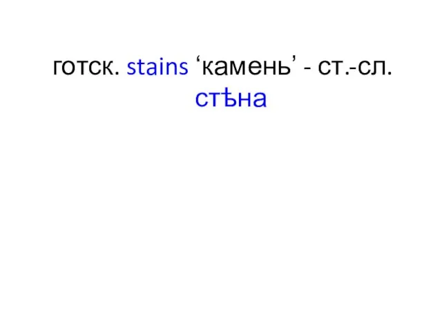 готск. stains ʻкаменьʼ - ст.-сл. стѣна