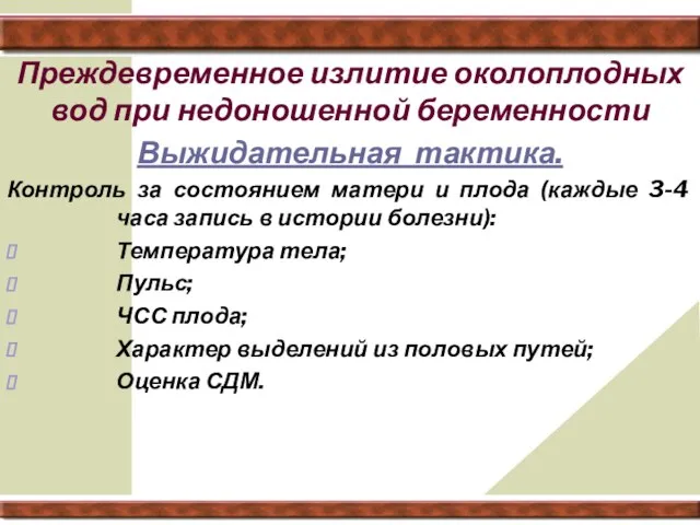 Преждевременное излитие околоплодных вод при недоношенной беременности Выжидательная тактика. Контроль за