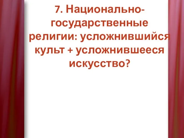 7. Национально-государственные религии: усложнившийся культ + усложнившееся искусство?