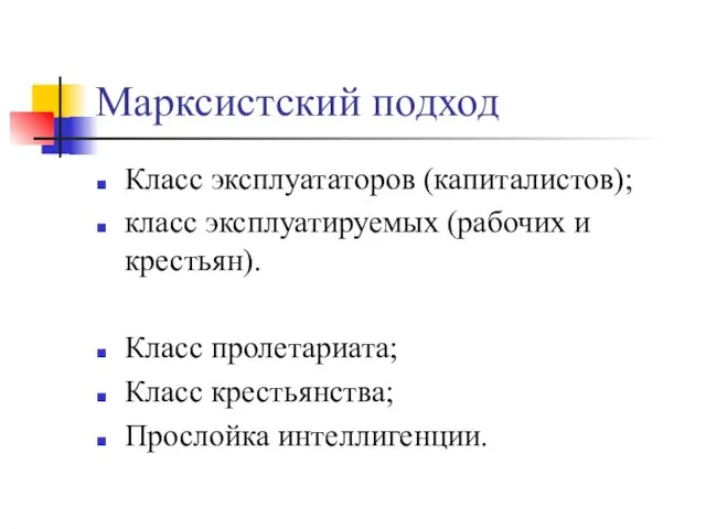 Марксистский подход Класс эксплуататоров (капиталистов); класс эксплуатируемых (рабочих и крестьян). Класс пролетариата; Класс крестьянства; Прослойка интеллигенции.