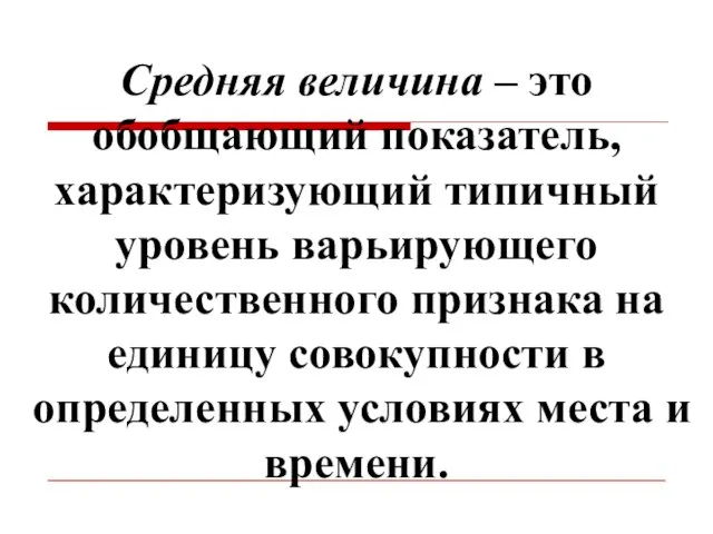 Средняя величина – это обобщающий показатель, характеризующий типичный уровень варьирующего количественного