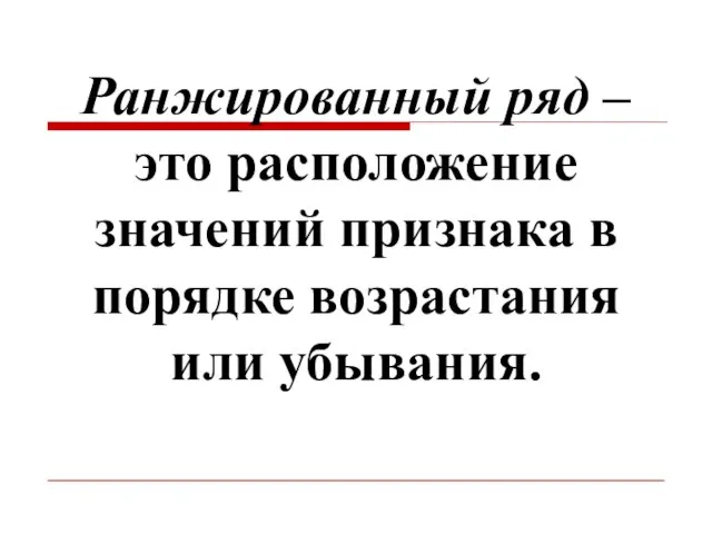 Ранжированный ряд – это расположение значений признака в порядке возрастания или убывания.