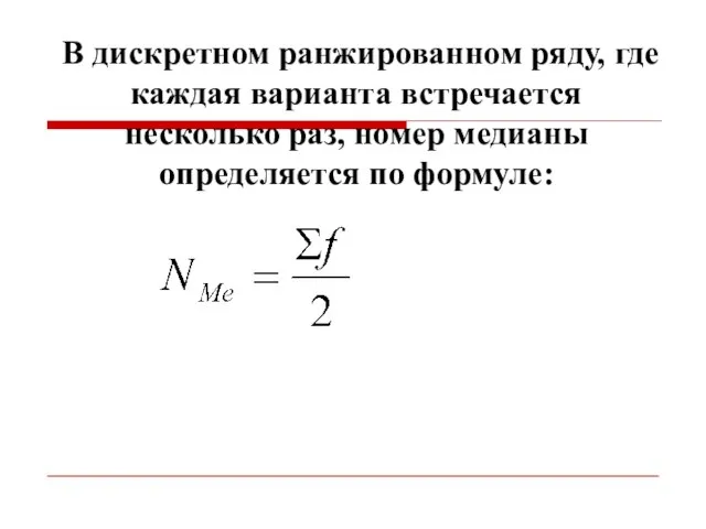 В дискретном ранжированном ряду, где каждая варианта встречается несколько раз, номер медианы определяется по формуле: