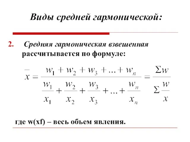 Виды средней гармонической: где w(xf) – весь объем явления. Средняя гармоническая взвешенная рассчитывается по формуле: