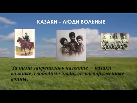 КАЗАКИ – ЛЮДИ ВОЛЬНЫЕ За ними закрепилось название – казаки – вольные, свободные люди, легковооруженные воины.