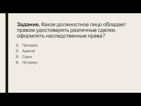 Задание. Какое должностное лицо обладает правом удостоверять различные сделки, оформлять наследственные права? Прокурор Адвокат Судья Нотариус