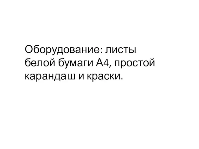 Оборудование: листы белой бумаги А4, простой карандаш и краски.