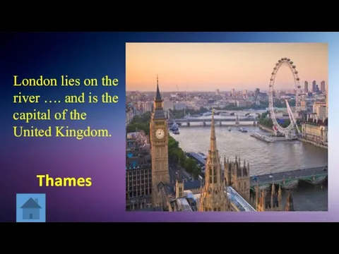 London lies on the river …. and is the capital of the United Kingdom. Thames