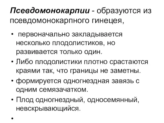 Псевдомонокарпии - образуются из псевдомонокарпного гинецея, первоначально закладывается несколько плодолистиков, но