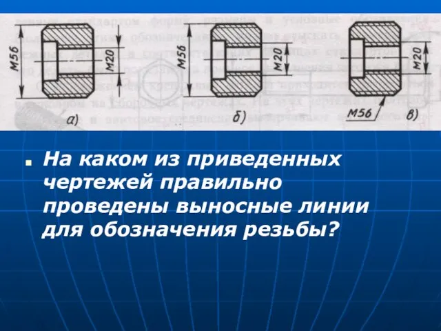 На каком из приведенных чертежей правильно проведены выносные линии для обозначения резьбы?