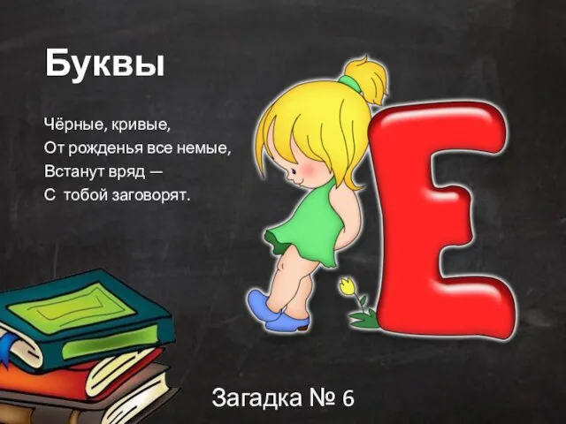 Буквы Чёрные, кривые, От рожденья все немые, Встанут вряд — С тобой заговорят. Загадка № 6