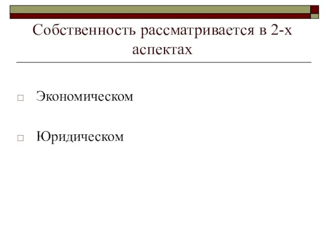 Собственность рассматривается в 2-х аспектах Экономическом Юридическом