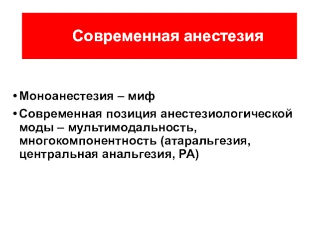 Современная анестезия Моноанестезия – миф Современная позиция анестезиологической моды – мультимодальность, многокомпонентность (атаральгезия, центральная анальгезия, РА)