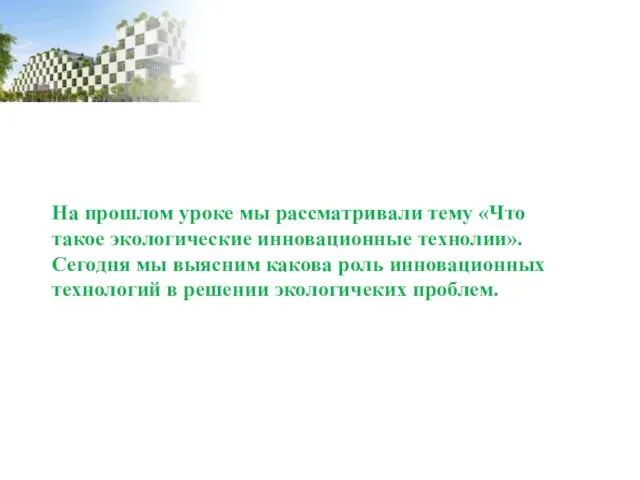 На прошлом уроке мы рассматривали тему «Что такое экологические инновационные технолии».