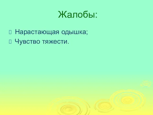 Жалобы: Нарастающая одышка; Чувство тяжести.