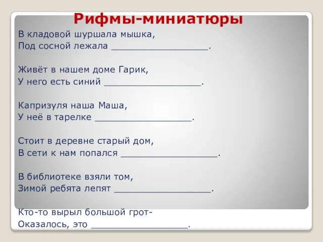 Рифмы-миниатюры В кладовой шуршала мышка, Под сосной лежала _________________. Живёт в