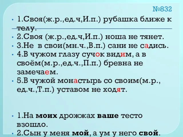 №832 1.Своя(ж.р.,ед.ч,И.п.) рубашка ближе к телу. 2.Своя (ж.р.,ед.ч,И.п.) ноша не тянет.