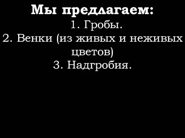 Мы предлагаем: 1. Гробы. 2. Венки (из живых и неживых цветов) 3. Надгробия.