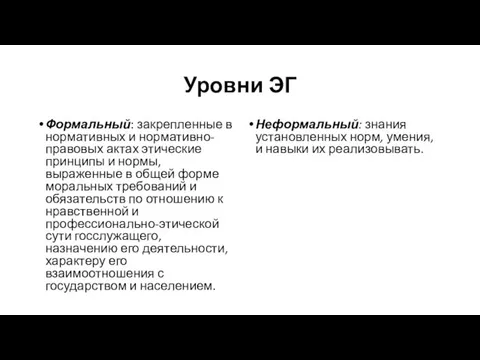 Уровни ЭГ Формальный: закрепленные в нормативных и нормативно-правовых актах этические принципы