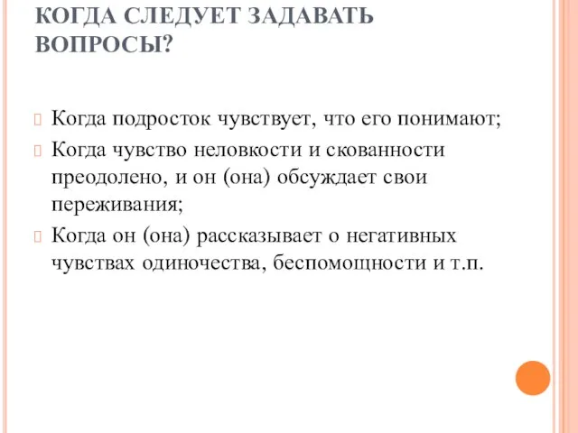 КОГДА СЛЕДУЕТ ЗАДАВАТЬ ВОПРОСЫ? Когда подросток чувствует, что его понимают; Когда