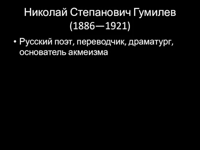 Николай Степанович Гумилев (1886—1921) Русский поэт, переводчик, драматург, основатель акмеизма