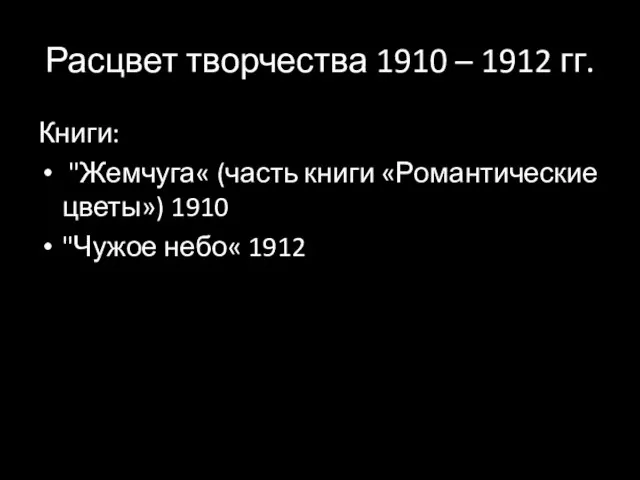 Расцвет творчества 1910 – 1912 гг. Книги: "Жемчуга« (часть книги «Романтические цветы») 1910 "Чужое небо« 1912