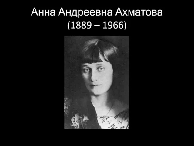 Анна Андреевна Ахматова (1889 – 1966)