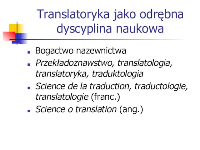 Translatoryka jako odrębna dyscyplina naukowa Bogactwo nazewnictwa Przekładoznawstwo, translatologia, translatoryka, traduktologia