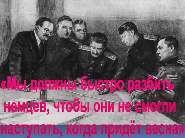 «Мы должны быстро разбить немцев, чтобы они не смогли наступать, когда придёт весна»