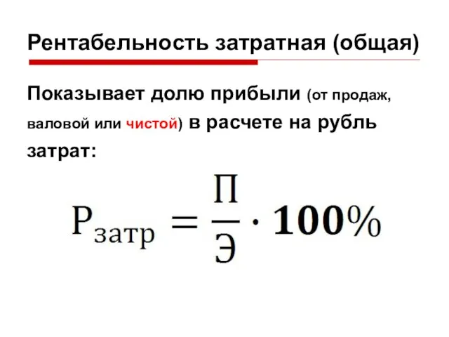 Рентабельность затратная (общая) Показывает долю прибыли (от продаж, валовой или чистой) в расчете на рубль затрат: