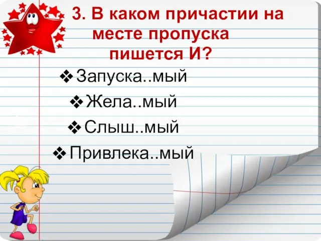 3. В каком причастии на месте пропуска пишется И? Запуска..мый Жела..мый Слыш..мый Привлека..мый