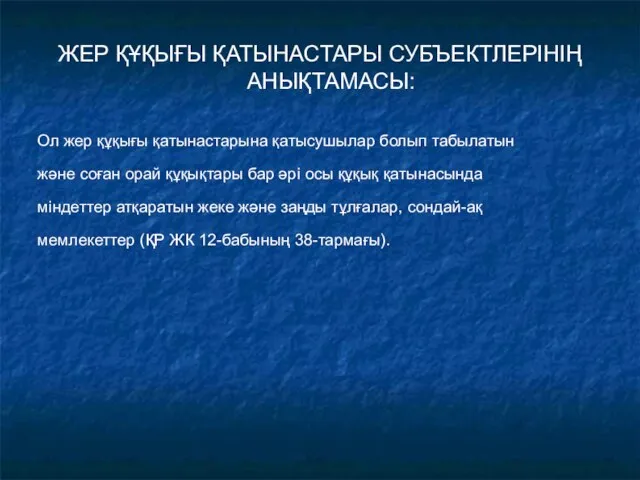 ЖЕР ҚҰҚЫҒЫ ҚАТЫНАСТАРЫ СУБЪЕКТЛЕРІНІҢ АНЫҚТАМАСЫ: Ол жер құқығы қатынастарына қатысушылар болып