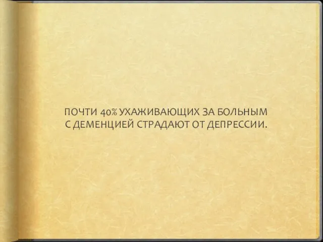 ПОЧТИ 40% УХАЖИВАЮЩИХ ЗА БОЛЬНЫМ С ДЕМЕНЦИЕЙ СТРАДАЮТ ОТ ДЕПРЕССИИ.