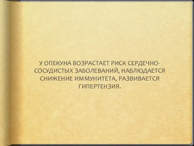 У ОПЕКУНА ВОЗРАСТАЕТ РИСК СЕРДЕЧНО-СОСУДИСТЫХ ЗАБОЛЕВАНИЙ, НАБЛЮДАЕТСЯ СНИЖЕНИЕ ИММУНИТЕТА, РАЗВИВАЕТСЯ ГИПЕРТЕНЗИЯ.