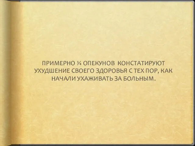 ПРИМЕРНО ¾ ОПЕКУНОВ КОНСТАТИРУЮТ УХУДШЕНИЕ СВОЕГО ЗДОРОВЬЯ С ТЕХ ПОР, КАК НАЧАЛИ УХАЖИВАТЬ ЗА БОЛЬНЫМ.