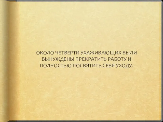 ОКОЛО ЧЕТВЕРТИ УХАЖИВАЮЩИХ БЫЛИ ВЫНУЖДЕНЫ ПРЕКРАТИТЬ РАБОТУ И ПОЛНОСТЬЮ ПОСВЯТИТЬ СЕБЯ УХОДУ.