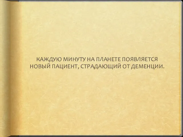 КАЖДУЮ МИНУТУ НА ПЛАНЕТЕ ПОЯВЛЯЕТСЯ НОВЫЙ ПАЦИЕНТ, СТРАДАЮЩИЙ ОТ ДЕМЕНЦИИ.