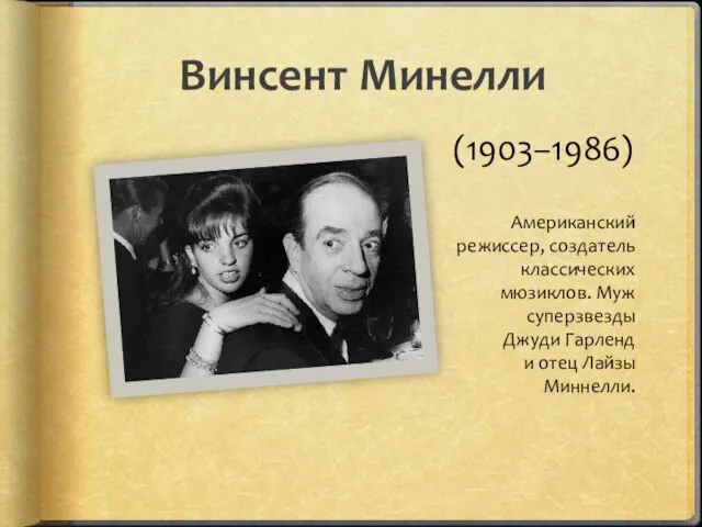 Винсент Минелли (1903–1986) Американский режиссер, создатель классических мюзиклов. Муж суперзвезды Джуди Гарленд и отец Лайзы Миннелли.