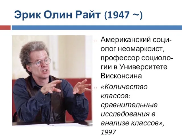 Эрик Олин Райт (1947 ~) Американский соци-олог неомарксист, профессор социоло-гии в