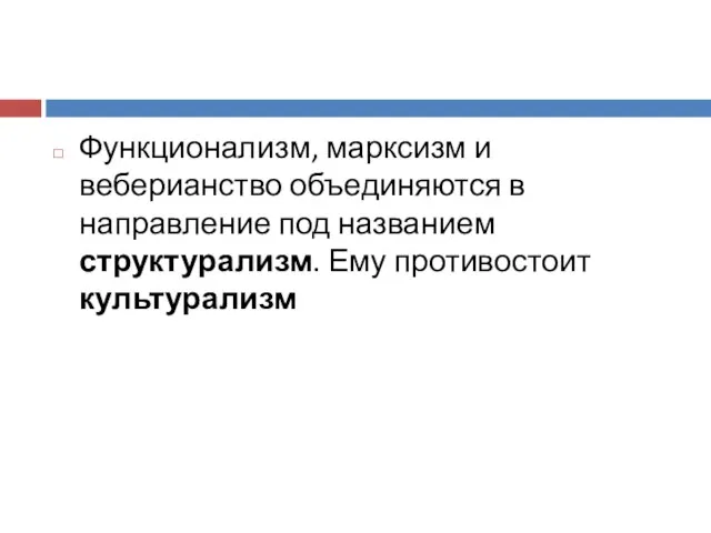 Функционализм, марксизм и веберианство объединяются в направление под названием структурализм. Ему противостоит культурализм