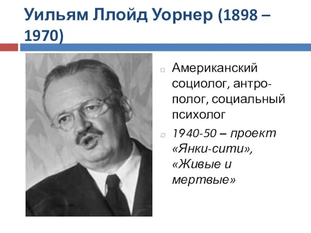 Уильям Ллойд Уорнер (1898 – 1970) Американский социолог, антро-полог, социальный психолог