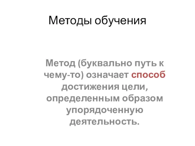 Методы обучения Метод (буквально путь к чему-то) означает способ достижения цели, определенным образом упорядоченную деятельность.