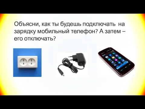 Объясни, как ты будешь подключать на зарядку мобильный телефон? А затем – его отключать?